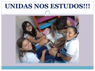 UNIDAS NOS ESTUDOS!!! 
 