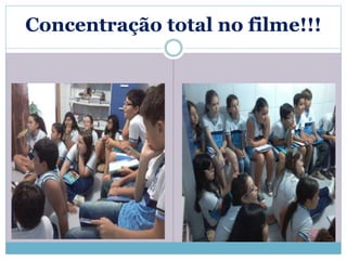 Concentração total no filme!!! 
 