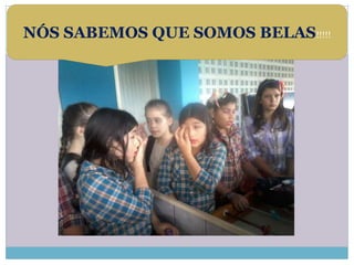 NÓS SABEMOS QUE SOMOS BELAS!!!!! 
 