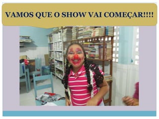 VAMOS QUE O SHOW VAI COMEÇAR!!!! 
 
