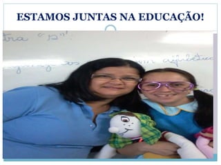 ESTAMOS JUNTAS NA EDUCAÇÃO! 
 