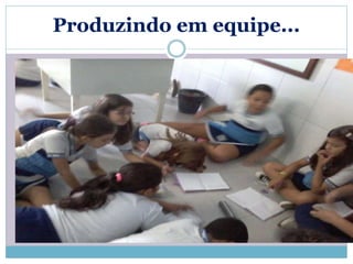 Produzindo em equipe... 
 