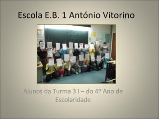 Escola E.B. 1 António Vitorino Alunos da Turma 3 I – do 4º Ano de Escolaridade 