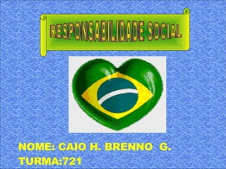 RESPONSABILIDADE SOCIAL NOME: CAIO H. BRENNO  G.  TURMA:721 