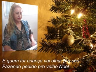 E quem for criança vai olhar pro céu
Fazendo pedido pro velho Noel

 