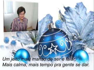 Um jeito mais manso de ser e falar,
Mais calma, mais tempo pra gente se dar.

 