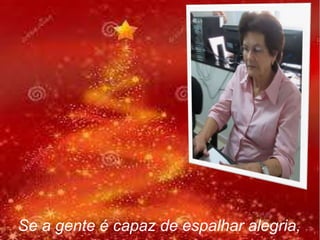 Se a gente é capaz de espalhar alegria,

 