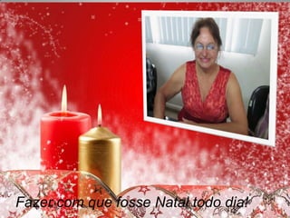 Fazer com que fosse Natal todo dia!

 