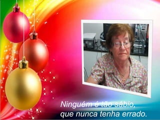 Ninguém é tão sábio,
que nunca tenha errado.

 