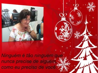 Ninguém é tão ninguém que
nunca precise de alguém,
como eu preciso de você.

 