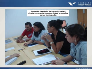 Enquanto a segunda da esquerda para a
direita argumenta ninguém de seu grupo olha
para a contraparte.
 