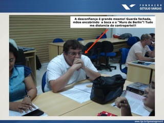 A desconfiança é grande mesmo! Guarda fechada,
mãos encobrindo a boca e o “Muro de Berlin”! Tudo
me distancia da contraparte!!!
 