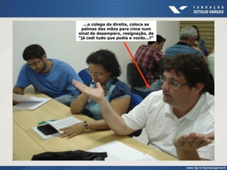 ...o colega da direita, coloca as
palmas das mãos para cima num
sinal de desamparo, resignação, de
“já cedi tudo que podia e vocês...?”
 