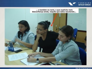 ... e também no nariz, o que explicita mais
desconfiança ainda, naquilo que estou escutando...
 