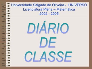 Universidade Salgado de Oliveira - UNIVERSO
       Licenciatura Plena – Matemática
                 2002 - 2005
 