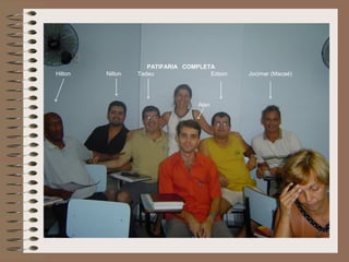 PATIFARIA COMPLETA
Hilton   Nilton   Tadeu               Edson   Jocimar (Macaé)




                                  Alan
 