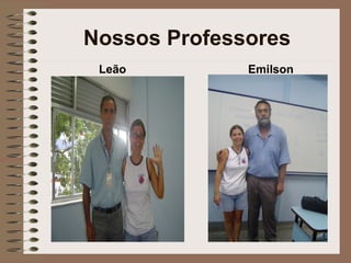 Nossos Professores
 Leão         Emilson
 