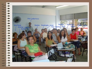 Prof. Leão(Física)


                                                           Renilda     Aparecida
Ana Paula                  Marilza   Rosângela Joneir                              Priscila Luana
     Solange Fátima                              Vera Silvério Sueli        Renata
         Andréa




                                                        Marlete   Flávia



 Bicalho
 