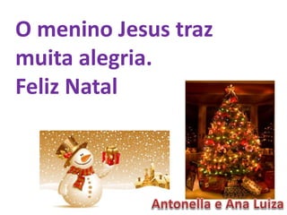 O menino Jesus traz
muita alegria.
Feliz Natal
 