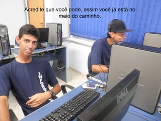 Acredite que você pode, assim você já está no
              meio do caminho.
 