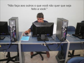 "Não faça aos outros o que você não quer que seja
                  feito a você."
 