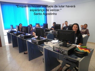 "Enquanto houver vontade de lutar haverá
         esperança de vencer."
           Santo Agostinho
 