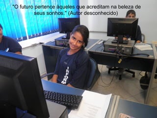 "O futuro pertence àqueles que acreditam na beleza de
         seus sonhos." (Autor desconhecido)
 