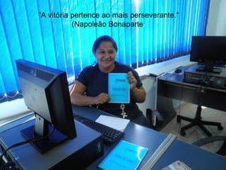 "A vitória pertence ao mais perseverante."
           (Napoleão Bonaparte)
 