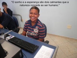 "O sonho e a esperança são dois calmantes que a
      natureza concede ao ser humano."
 