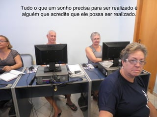 Tudo o que um sonho precisa para ser realizado é
alguém que acredite que ele possa ser realizado.
 