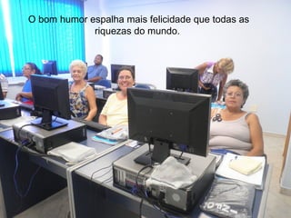 O bom humor espalha mais felicidade que todas as
             riquezas do mundo.
 