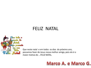 FELIZ NATAL
Que neste natal e em todos os dias do próximo ano,
possamos fazer de Jesus nosso melhor amigo, pois ele é o
maior motivo do ...FELIZ NATAL.
 