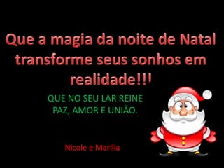 QUE NO SEU LAR REINE
PAZ, AMOR E UNIÃO.
Nicole e Marilia
 
