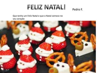 Que tenha um Feliz Natal e que o Natal comece no
seu coração
Pedro F.
 