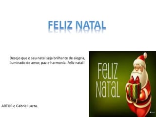 Desejo que o seu natal seja brilhante de alegria,
iluminado de amor, paz e harmonia. Feliz natal!
ARTUR e Gabriel Lazza.
 