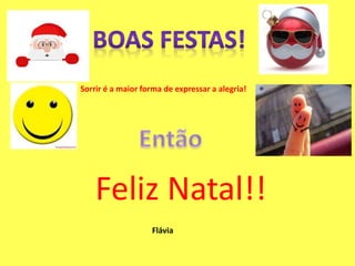 Sorrir é a maior forma de expressar a alegria!
Feliz Natal!!
Flávia
 