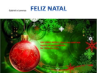 UM LINDO NATAL!! Que o seu natal seja
repleto de prosperidades...
No Amor de Deus.
Gabriel e Lorenzo
 