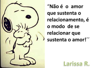 “Não é o amor
que sustenta o
relacionamento, é
o modo de se
relacionar que
sustenta o amor!´´
 
