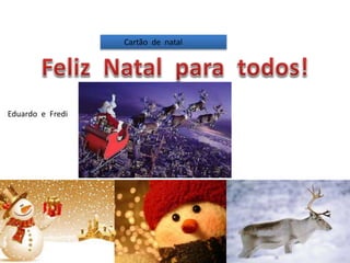 Cartão de natal
Eduardo e Fredi
 