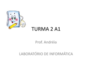 TURMA 2 A1

       Prof. Andréia

LABORATÓRIO DE INFORMÁTICA
 