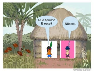 Que barulho
 É esse?      Não sei.
 