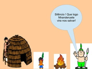 Silêncio ! Que logo
   Nhanderuete
  vira nos salvar!
 