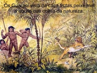 Os Guarani vivia da caça,frutas,peixe,mel
    e aquilo que colhia da natureza.
 
