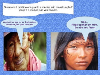 O namoro é proibido em quanto a menina não menstruação 2
            vezes e o menino não vira homem.



Você vai ter que ter as 3 primeiras                           Não...
  menstruações para namorar.                           Pode confiar em mim.
                                                         Eu não vou fazer!
 