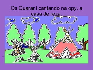 Os Guarani cantando na opy, a
            casa de reza.




C
ol
un
a
3
2
1
 