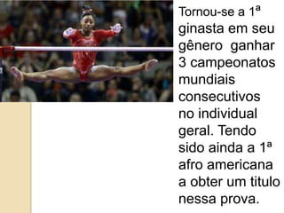 Tornou-se a 1ª
ginasta em seu
gênero ganhar
3 campeonatos
mundiais
consecutivos
no individual
geral. Tendo
sido ainda a 1ª
afro americana
a obter um titulo
nessa prova.
 