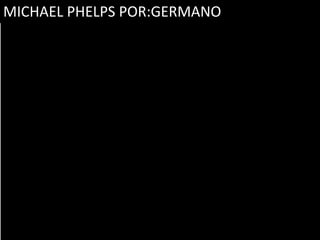 MICHAEL PHELPS POR:GERMANO
 