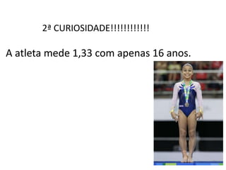 2ª CURIOSIDADE!!!!!!!!!!!!
A atleta mede 1,33 com apenas 16 anos.
 