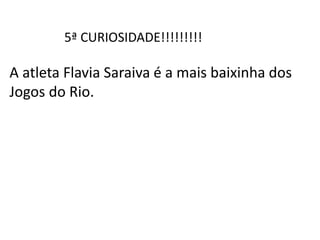 5ª CURIOSIDADE!!!!!!!!!
A atleta Flavia Saraiva é a mais baixinha dos
Jogos do Rio.
 