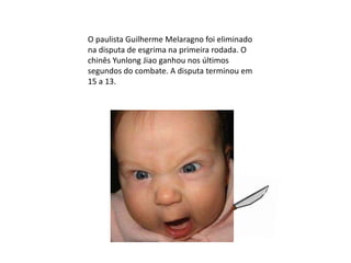 O paulista Guilherme Melaragno foi eliminado
na disputa de esgrima na primeira rodada. O
chinês Yunlong Jiao ganhou nos últimos
segundos do combate. A disputa terminou em
15 a 13.
 